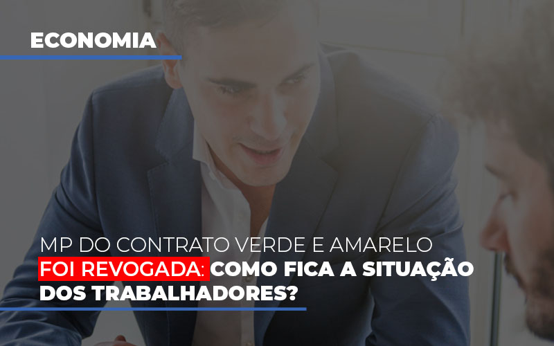 Mp Do Contrato Verde E Amarelo Foi Revogada Como Fica A Situacao Dos Trabalhadores - Aliança Assessoria Contábil