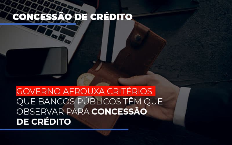 Governo Afrouxa Criterios Que Bancos Tem Que Observar Para Concessao De Credito - Aliança Assessoria Contábil