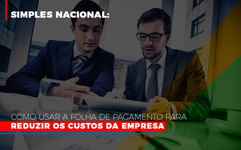 Simples Nacional Como Usar A Folha De Pagamento Para Reduzir Os Custos Da Empresa - Aliança Assessoria Contábil