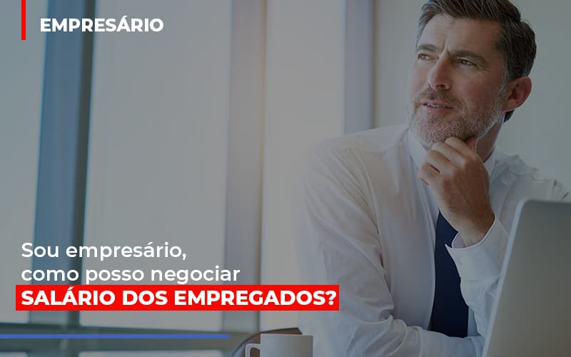 Sou Empresario Como Posso Negociar Salario Dos Empregados - Aliança Assessoria Contábil