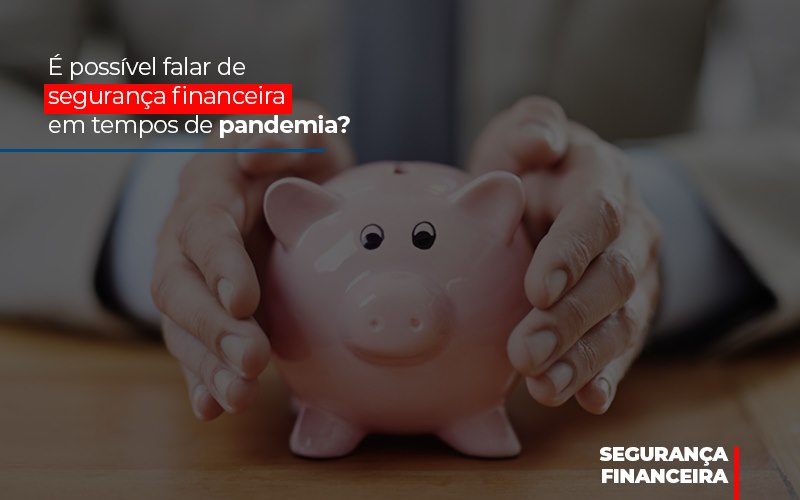 E Possivel Falar De Seguranca Financeira Em Tempos De Pandemia - Aliança Assessoria Contábil