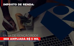 Imposto De Renda Faixa De Isencao Pode Ser Ampliada R 5 Mil - Aliança Assessoria Contábil