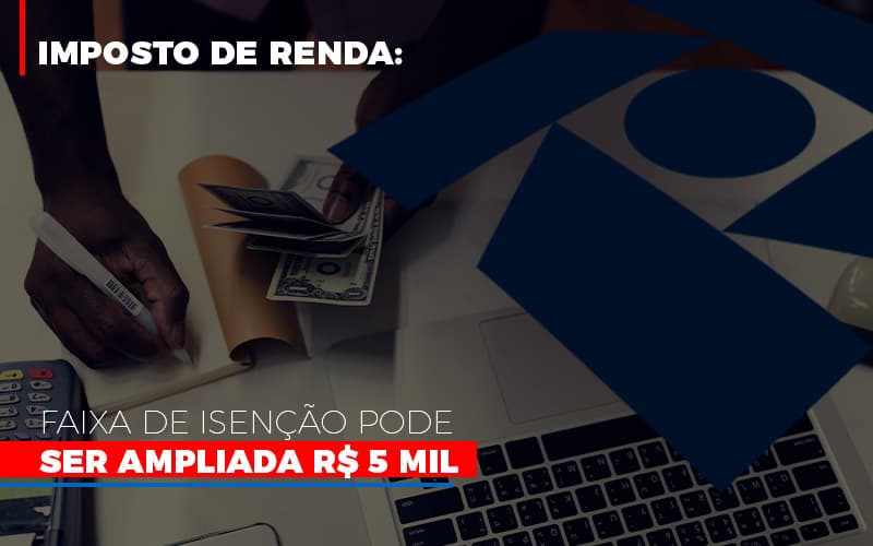 Imposto De Renda Faixa De Isencao Pode Ser Ampliada R 5 Mil - Aliança Assessoria Contábil