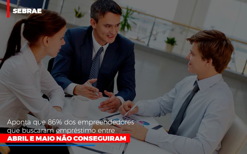 Sebrae Aponta Que 86 Dos Empreendedores Que Buscaram Emprestimo Entre Abril E Maio Nao Conseguiram - Aliança Assessoria Contábil