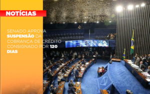 Senado Aprova Suspensao Da Cobranca De Credito Consignado Por 120 Dias - Aliança Assessoria Contábil