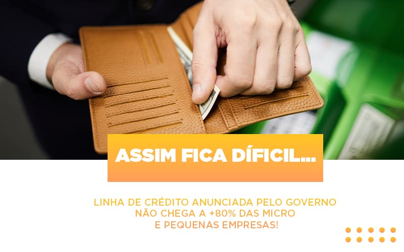 Assim Fica Dificil Linha De Credito Anunciada Pelo Governo Nao Chega A 80 Das Micro E Pequenas Empresas - Aliança Assessoria Contábil