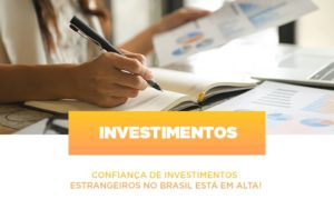 Confianca De Investimentos Estrangeiros No Brasil Esta Em Alta - Aliança Assessoria Contábil