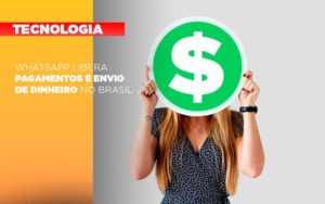 Whatsapp Libera Pagamentos Envio Dinheiro Brasil - Aliança Assessoria Contábil