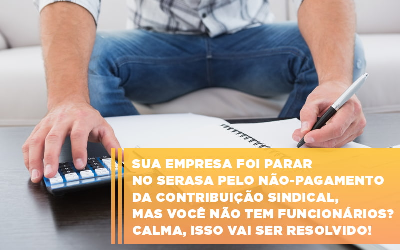 Sua Empresa Foi Parar No Serasa Pelo Nao Pagamento Da Contribuicao Sindical Mas Voce Nao Tem Funcionarios Calma Isso Vai Ser Resolvido - Aliança Assessoria Contábil