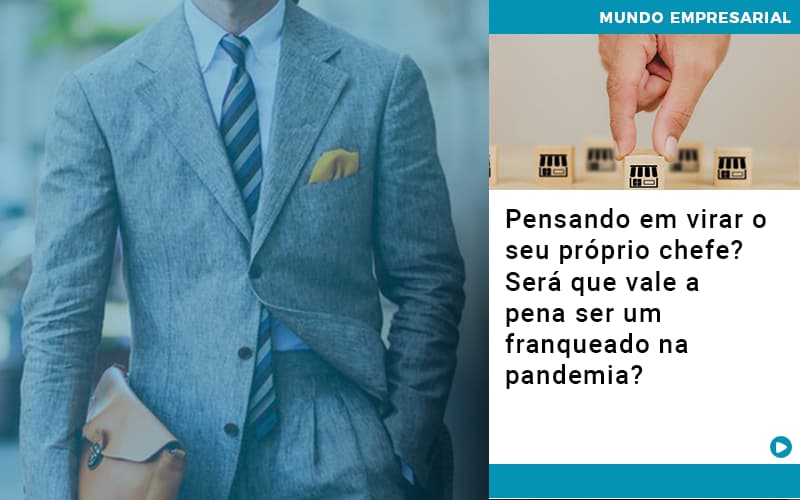 Pensando Em Virar O Seu Proprio Chefe Sera Que Vale A Pena Ser Um Franqueado Na Pandemia - Aliança Assessoria Contábil