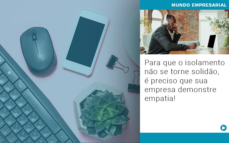 Para Que O Isolamento Nao Se Torne Solidao E Preciso Que Sua Empresa Demonstre Empatia - Aliança Assessoria Contábil