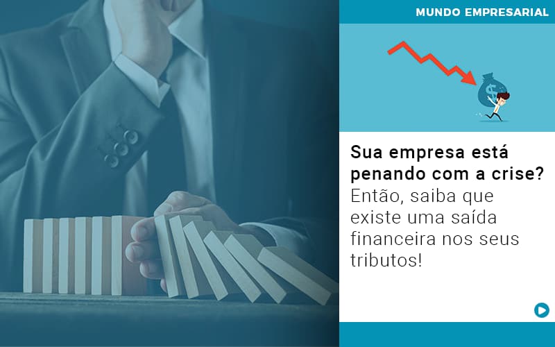 Sua Empresa Esta Penando Com A Crise Entao Saiba Que Existe Uma Saida Financeira Nos Seus Tributos - Aliança Assessoria Contábil